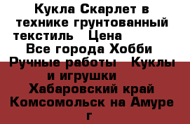 Кукла Скарлет в технике грунтованный текстиль › Цена ­ 4 000 - Все города Хобби. Ручные работы » Куклы и игрушки   . Хабаровский край,Комсомольск-на-Амуре г.